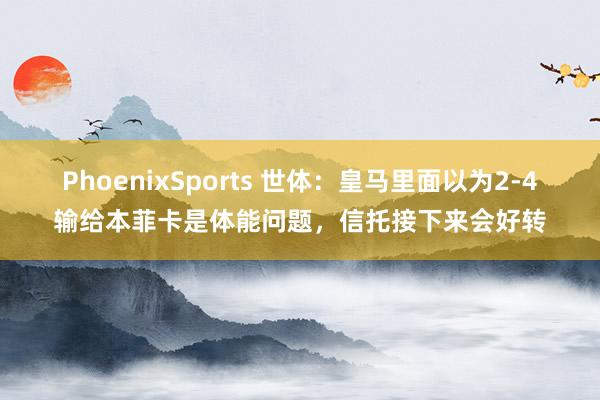PhoenixSports 世体：皇马里面以为2-4输给本菲卡是体能问题，信托接下来会好转