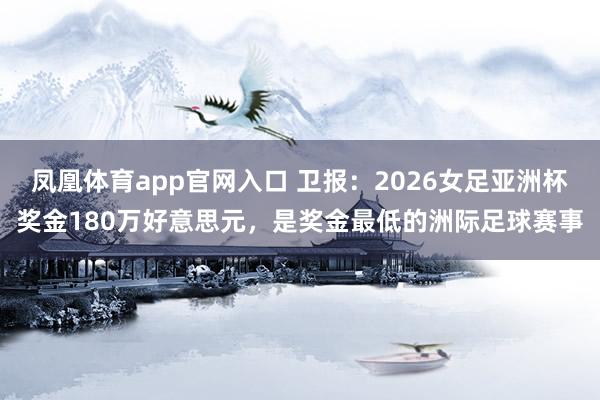 凤凰体育app官网入口 卫报：2026女足亚洲杯奖金180万好意思元，是奖金最低的洲际足球赛事