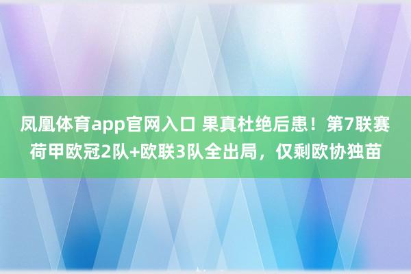 凤凰体育app官网入口 果真杜绝后患！第7联赛荷甲欧冠2队+欧联3队全出局，仅剩欧协独苗