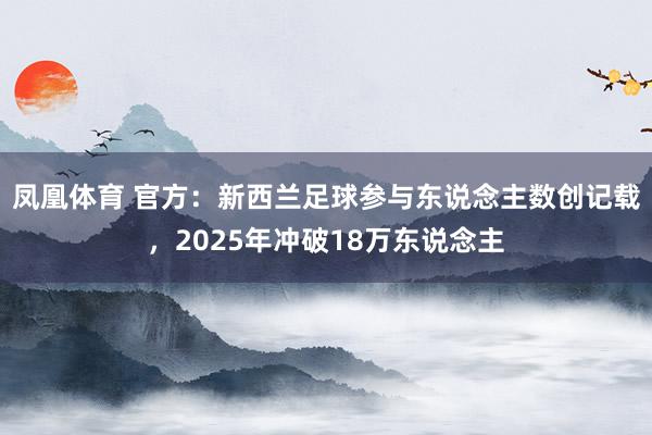 凤凰体育 官方：新西兰足球参与东说念主数创记载，2025年冲破18万东说念主