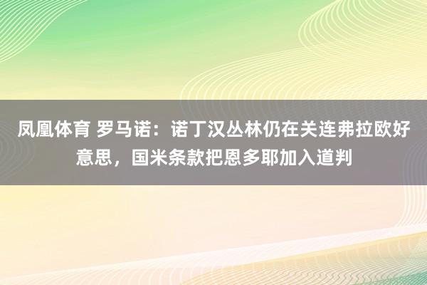 凤凰体育 罗马诺：诺丁汉丛林仍在关连弗拉欧好意思，国米条款把恩多耶加入道判