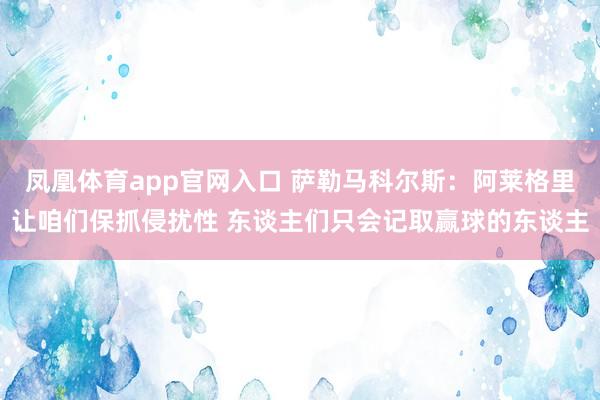 凤凰体育app官网入口 萨勒马科尔斯：阿莱格里让咱们保抓侵扰性 东谈主们只会记取赢球的东谈主