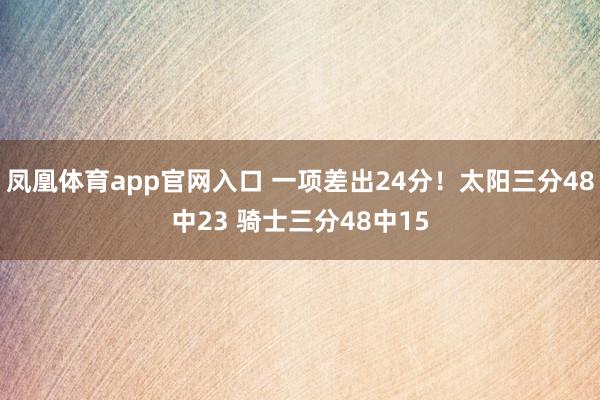 凤凰体育app官网入口 一项差出24分！太阳三分48中23 骑士三分48中15