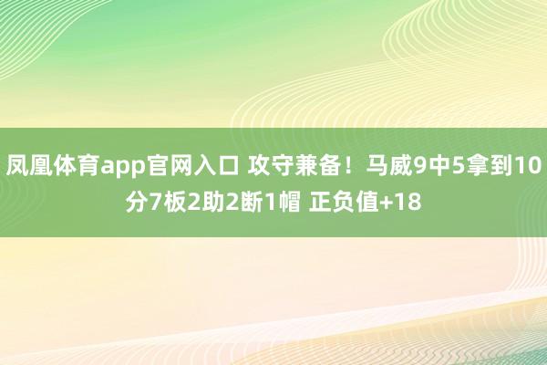 凤凰体育app官网入口 攻守兼备！马威9中5拿到10分7板2助2断1帽 正负值+18