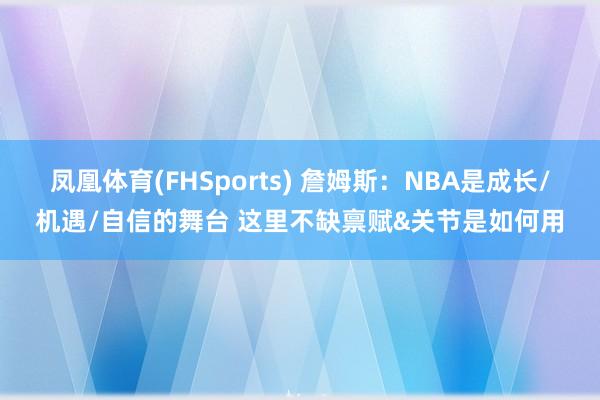 凤凰体育(FHSports) 詹姆斯：NBA是成长/机遇/自信的舞台 这里不缺禀赋&关节是如何用