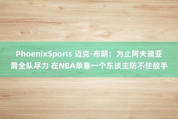 PhoenixSports 迈克·布朗：为止阿夫迪亚需全队尽力 在NBA单靠一个东谈主防不住敌手