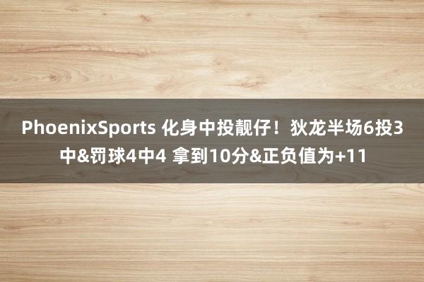 PhoenixSports 化身中投靓仔！狄龙半场6投3中&罚球4中4 拿到10分&正负值为+11