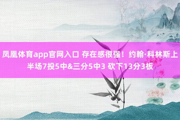 凤凰体育app官网入口 存在感很强！约翰·科林斯上半场7投5中&三分5中3 砍下13分3板