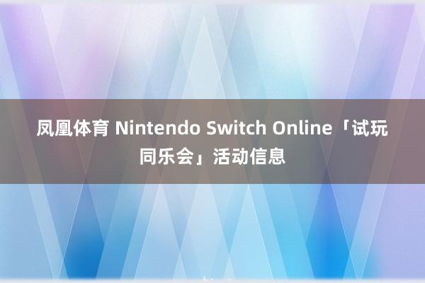 凤凰体育 Nintendo Switch Online「试玩同乐会」活动信息