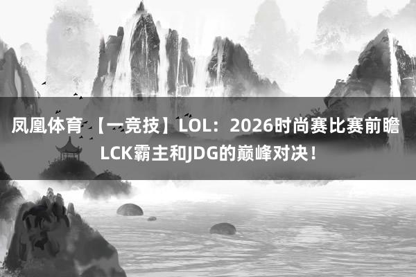 凤凰体育 【一竞技】LOL：2026时尚赛比赛前瞻 LCK霸主和JDG的巅峰对决！