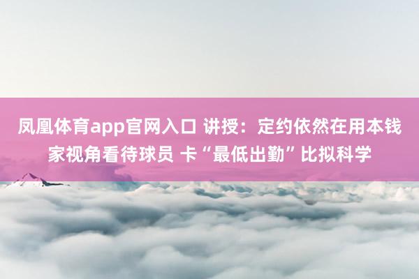 凤凰体育app官网入口 讲授：定约依然在用本钱家视角看待球员 卡“最低出勤”比拟科学
