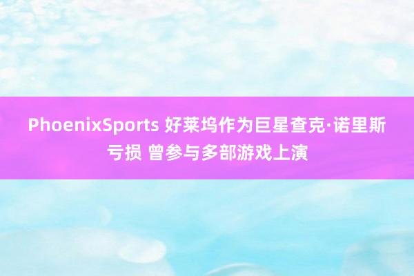 PhoenixSports 好莱坞作为巨星查克·诺里斯亏损 曾参与多部游戏上演