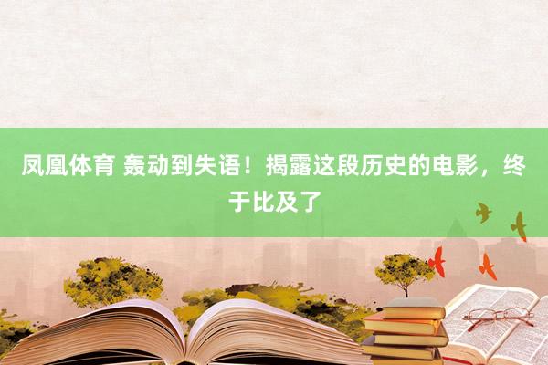 凤凰体育 轰动到失语！揭露这段历史的电影，终于比及了
