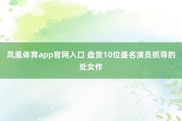 凤凰体育app官网入口 盘货10位盛名演员抓导的处女作