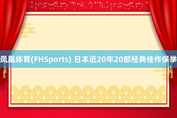 凤凰体育(FHSports) 日本近20年20部经典佳作保举