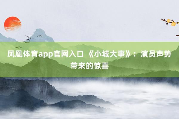 凤凰体育app官网入口 《小城大事》：演员声势带来的惊喜