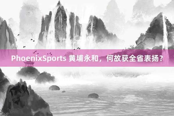 PhoenixSports 黄埔永和，何故获全省表扬？