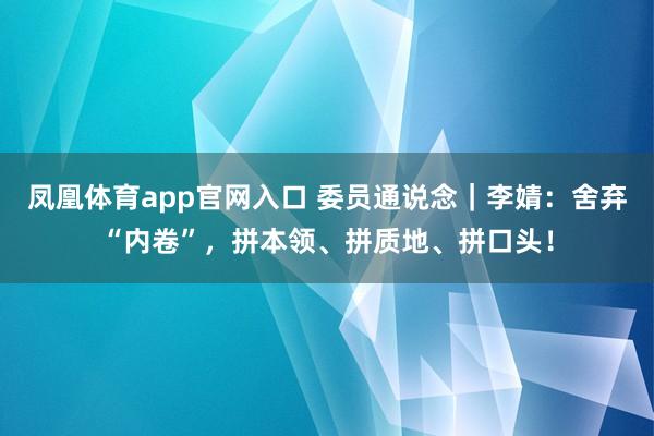 凤凰体育app官网入口 委员通说念｜李婧：舍弃“内卷”，拼本领、拼质地、拼口头！