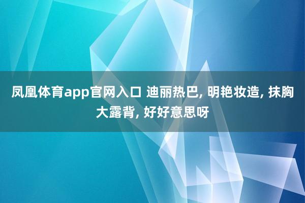 凤凰体育app官网入口 迪丽热巴， 明艳妆造，<a href=