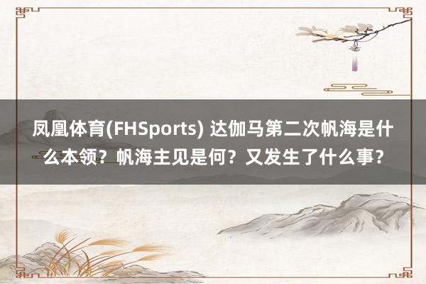 凤凰体育(FHSports) 达伽马第二次帆海是什么本领？帆海主见是何？又发生了什么事？