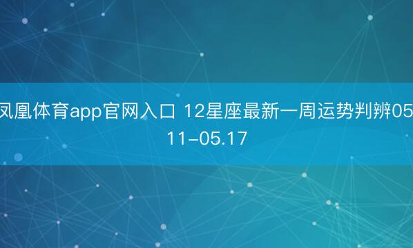凤凰体育app官网入口 12星座最新一周运势判辨05.11-05.17