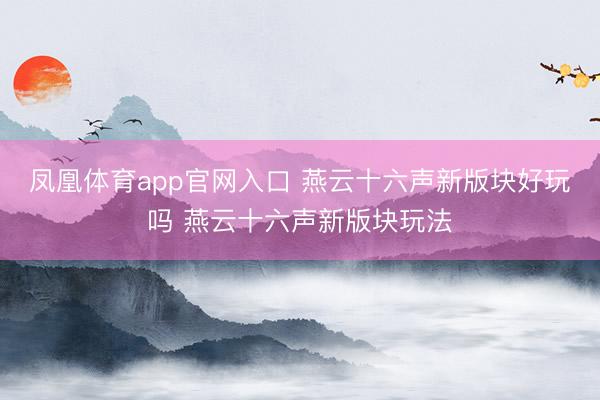 凤凰体育app官网入口 燕云十六声新版块好玩吗 燕云十六声新版块玩法