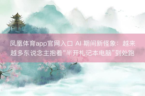 凤凰体育app官网入口 AI 期间新怪象：越来越多东说念主抱着“半开札记本电脑”到处跑