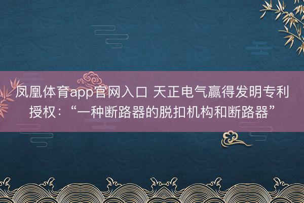 凤凰体育app官网入口 天正电气赢得发明专利授权：“一种断路器的脱扣机构和断路器”