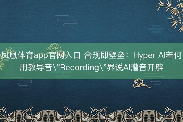 凤凰体育app官网入口 合规即壁垒：Hyper AI若何用教导音