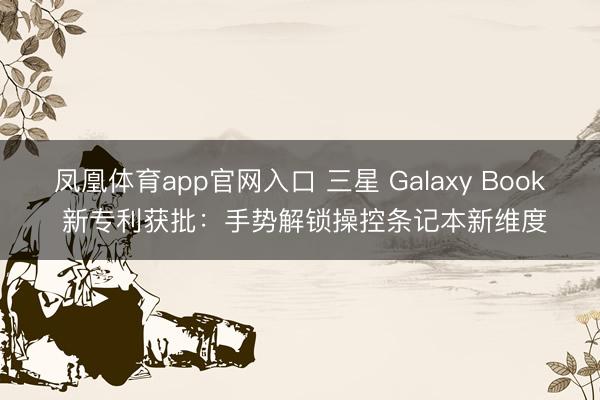 凤凰体育app官网入口 三星 Galaxy Book 新专利获批：手势解锁操控条记本新维度