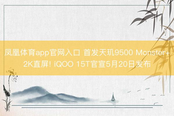 凤凰体育app官网入口 首发天玑9500 Monster+2K直屏! iQOO 15T官宣5月20日发布