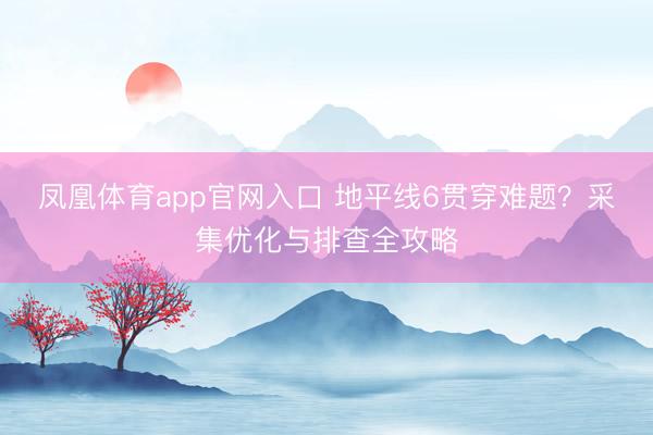 凤凰体育app官网入口 地平线6贯穿难题？采集优化与排查全攻略