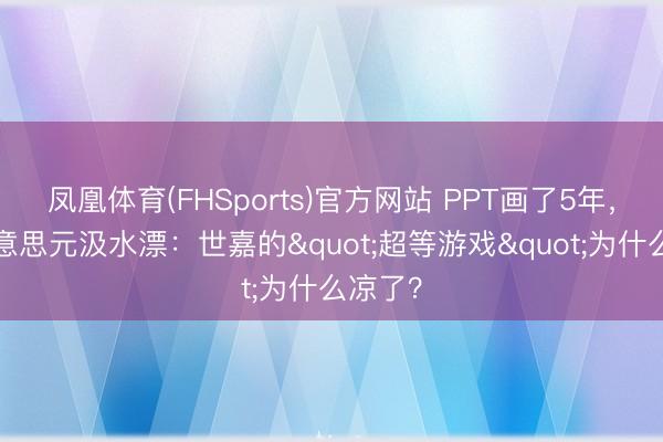 凤凰体育(FHSports)官方网站 PPT画了5年，8亿好意思元汲水漂：世嘉的"超等游戏"为什么凉了？