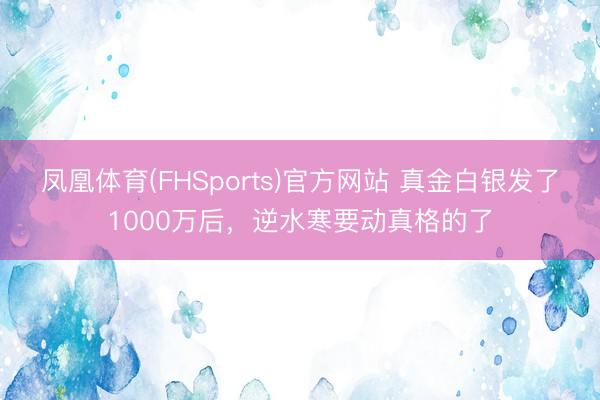 凤凰体育(FHSports)官方网站 真金白银发了1000万后，逆水寒要动真格的了