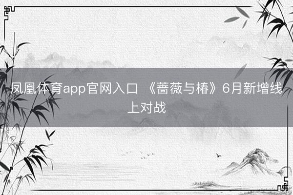 凤凰体育app官网入口 《蔷薇与椿》6月新增线上对战