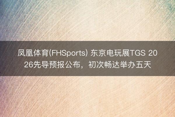 凤凰体育(FHSports) 东京电玩展TGS 2026先导预报公布，初次畅达举办五天