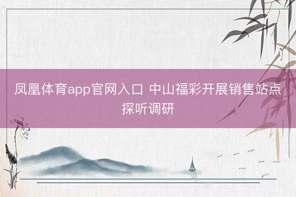 凤凰体育app官网入口 中山福彩开展销售站点探听调研