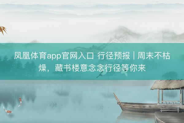 凤凰体育app官网入口 行径预报 | 周末不枯燥，藏书楼意念念行径等你来