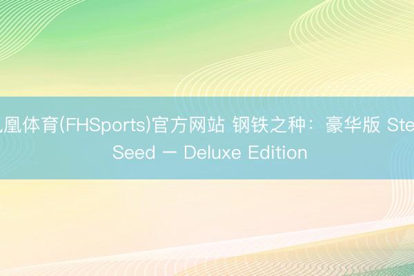 凤凰体育(FHSports)官方网站 钢铁之种：豪华版 Steel Seed – Deluxe Edition