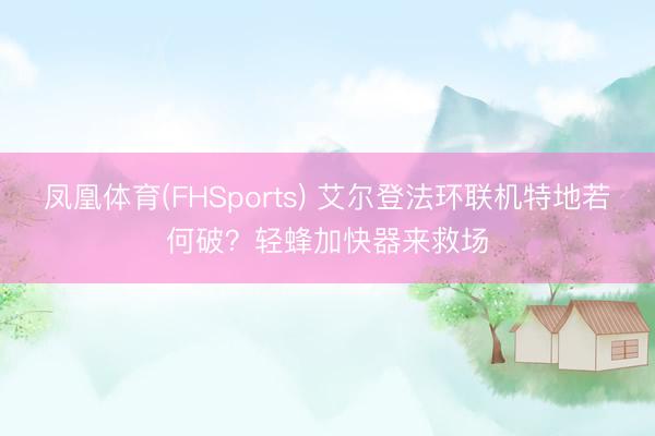 凤凰体育(FHSports) 艾尔登法环联机特地若何破？轻蜂加快器来救场