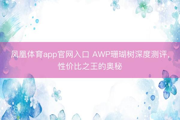 凤凰体育app官网入口 AWP珊瑚树深度测评，性价比之王的奥秘