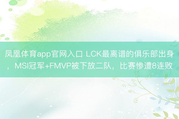 凤凰体育app官网入口 LCK最离谱的俱乐部出身，MSI冠军+FMVP被下放二队，比赛惨遭8连败