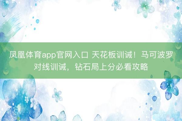 凤凰体育app官网入口 天花板训诫!马可波罗对线训诫,钻石局上分必看攻略