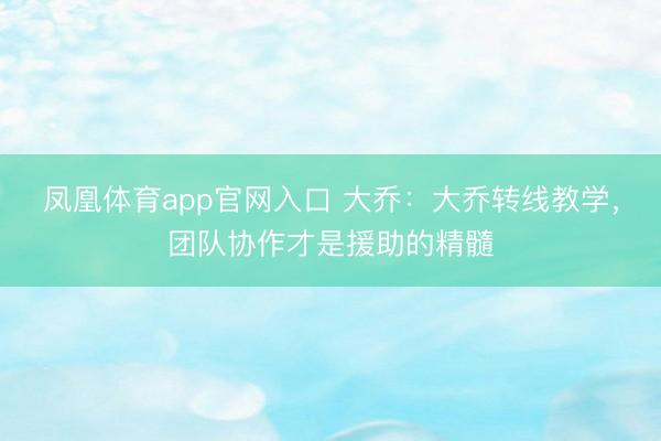 凤凰体育app官网入口 大乔：大乔转线教学，团队协作才是援助的精髓