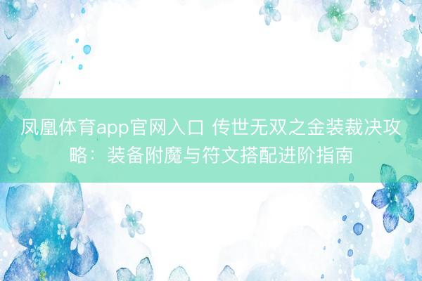 凤凰体育app官网入口 传世无双之金装裁决攻略：装备附魔与符文搭配进阶指南