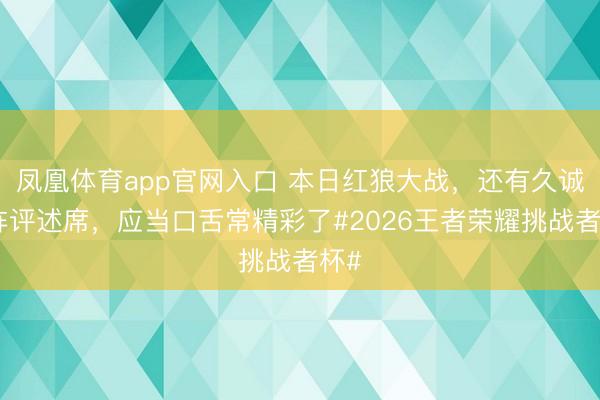 凤凰体育app官网入口 本日红狼大战，还有久诚坐阵评述席，应当口舌常精彩了#2026王者荣耀挑战者杯#