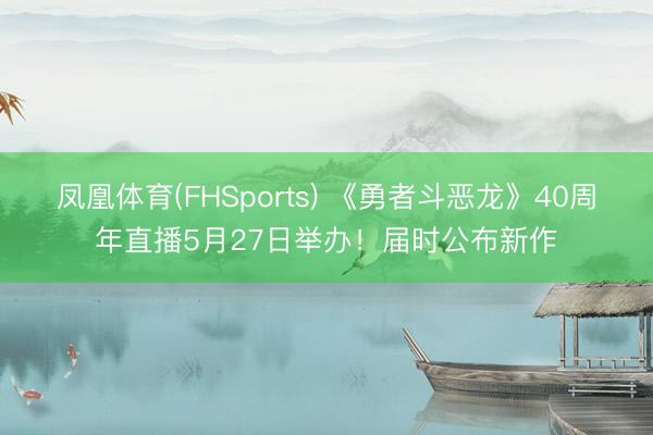 凤凰体育(FHSports) 《勇者斗恶龙》40周年直播5月27日举办！届时公布新作