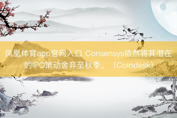 凤凰体育app官网入口 Consensys依然将其潜在的IPO策动舍弃至秋季。（Coindesk）