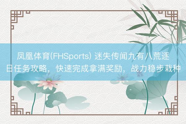 凤凰体育(FHSports) 迷失传闻九有八荒逐日任务攻略，快速完成拿满奖励，战力稳步栽种