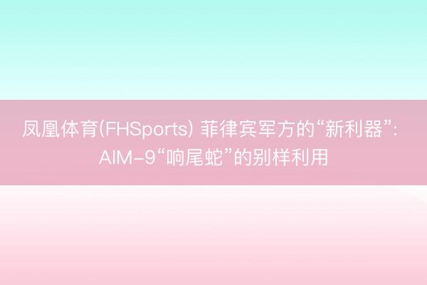 凤凰体育(FHSports) 菲律宾军方的“新利器”: AIM-9“响尾蛇”的别样利用